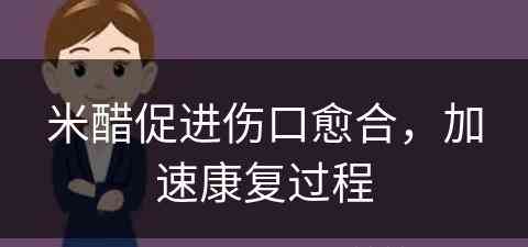 米醋促进伤口愈合，加速康复过程